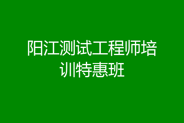阳江测试工程师培训特惠班