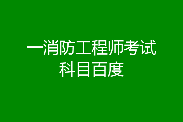 一消防工程师考试科目百度