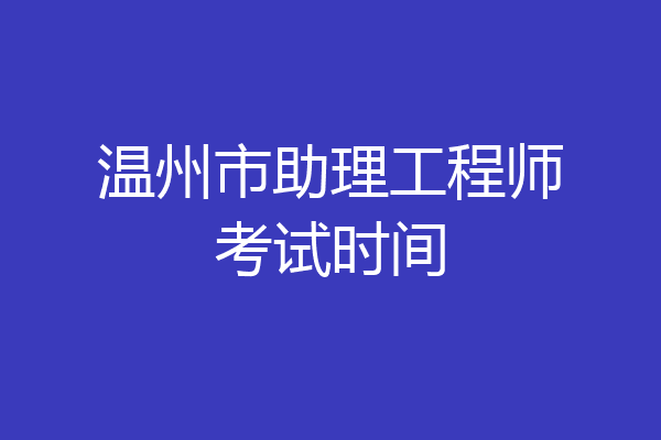 温州市助理工程师考试时间