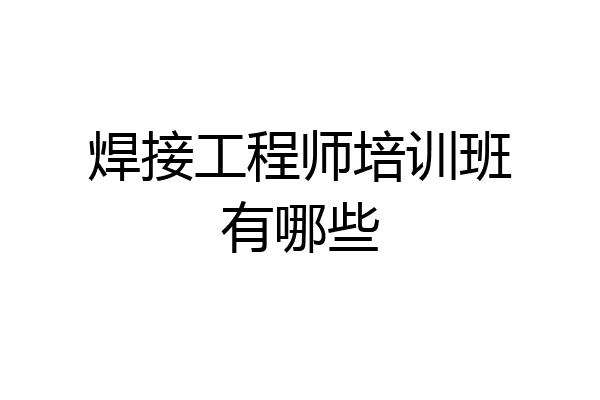 焊接工程师培训班有哪些
