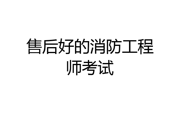 售后好的消防工程师考试