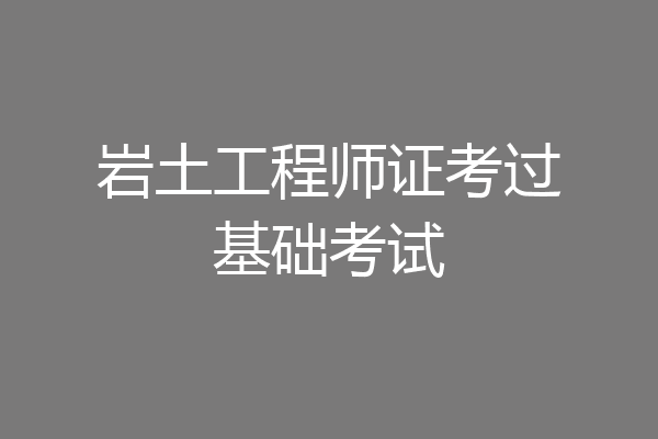 岩土工程师证考过基础考试