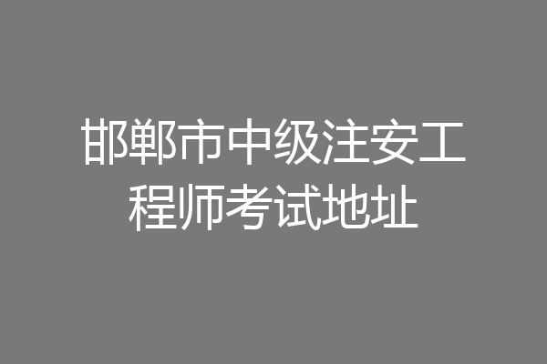 邯郸市中级注安工程师考试地址