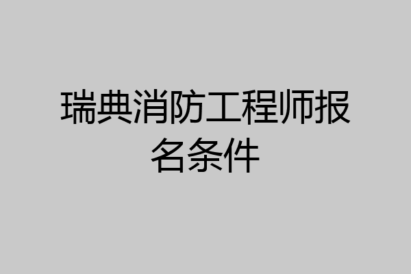 瑞典消防工程师报名条件