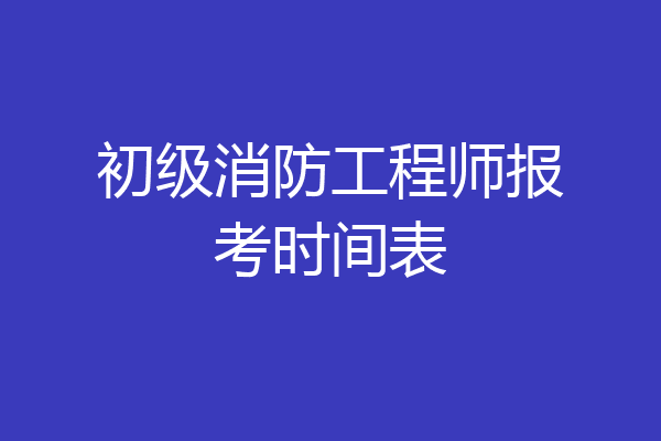 初级消防工程师报考时间表