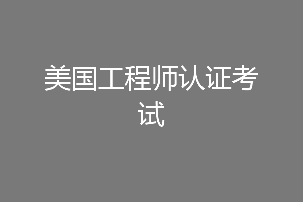 美国工程师认证考试