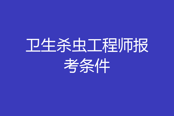 卫生杀虫工程师报考条件