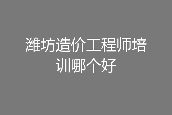 潍坊造价工程师培训哪个好
