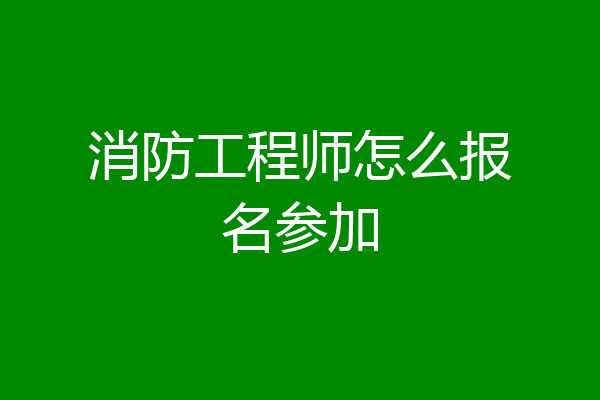 消防工程师怎么报名参加