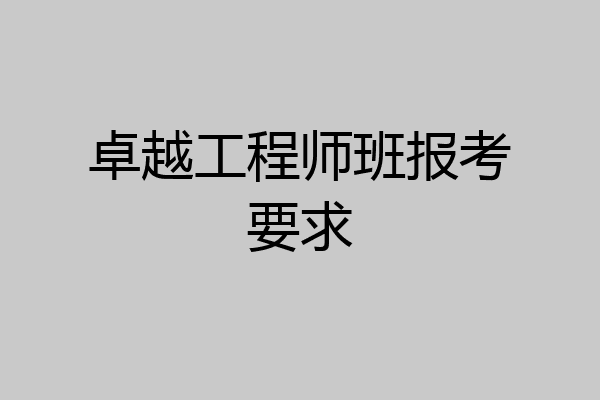 卓越工程师班报考要求