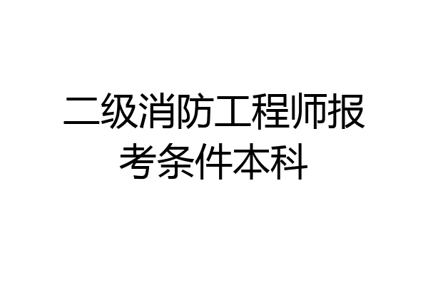 二级消防工程师报考条件本科
