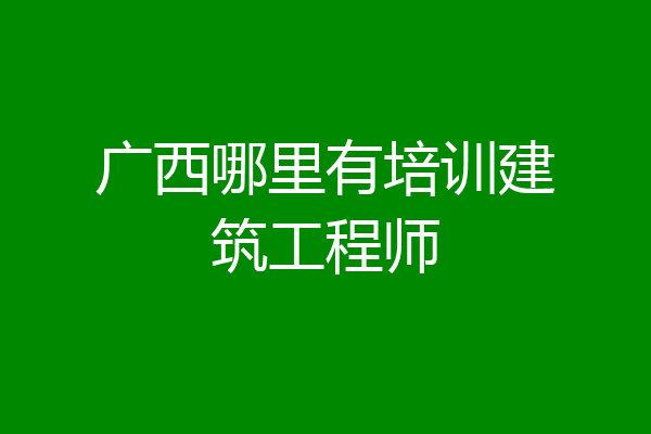 广西哪里有培训建筑工程师