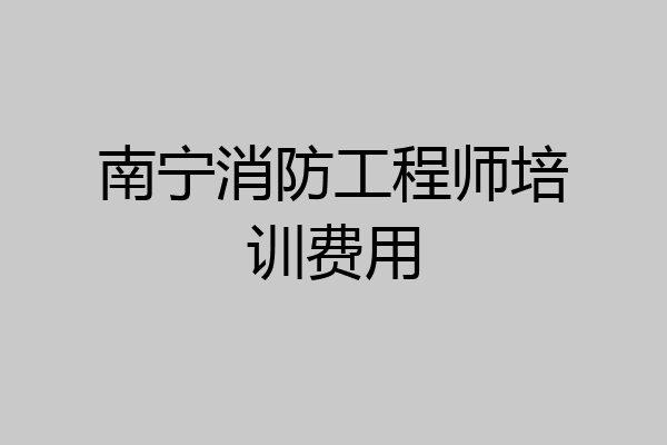 南宁消防工程师培训费用