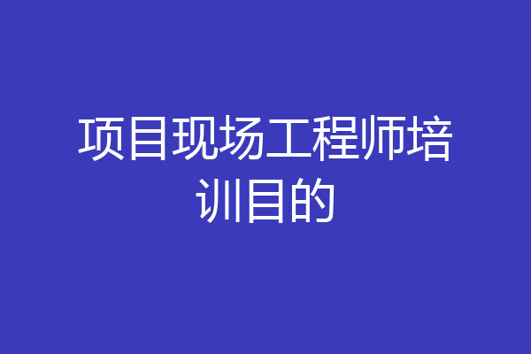 项目现场工程师培训目的