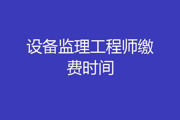设备监理工程师缴费时间