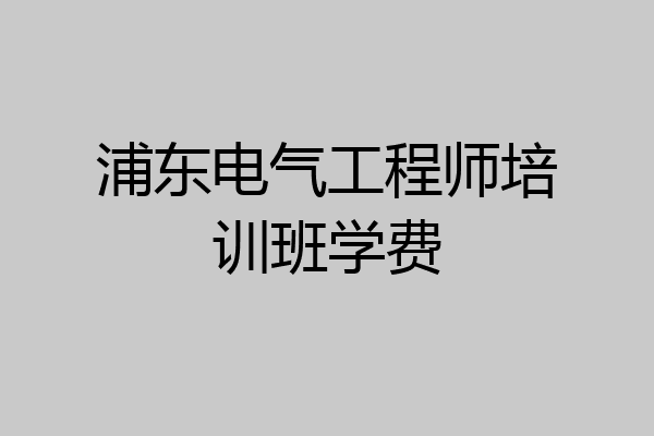 浦东电气工程师培训班学费