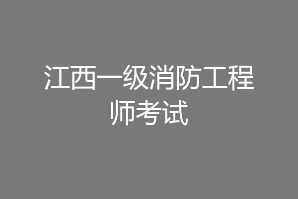 江西一级消防工程师考试