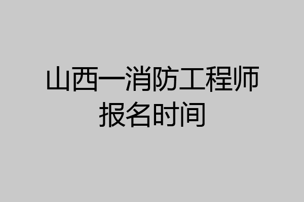 山西一消防工程师报名时间