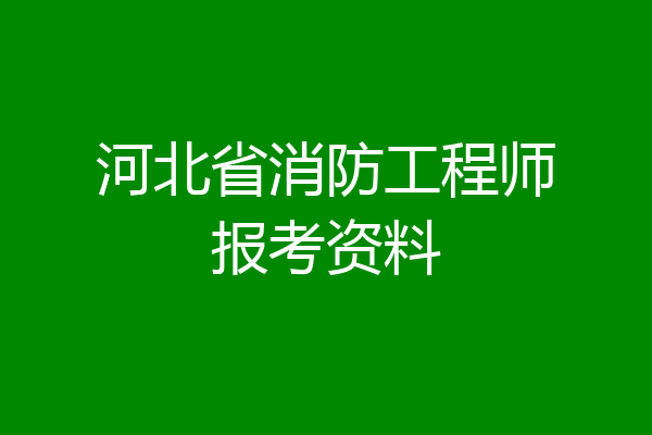 河北省消防工程师报考资料