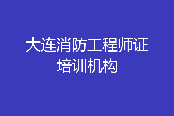 大连消防工程师证培训机构