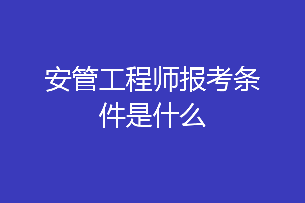 安管工程师报考条件是什么