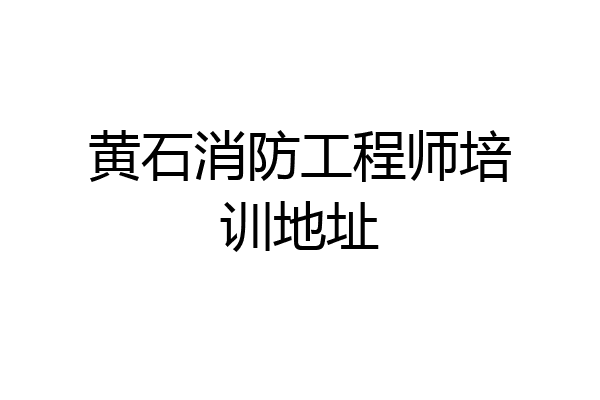 黄石消防工程师培训地址