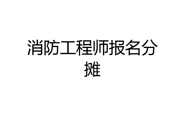 消防工程师报名分摊