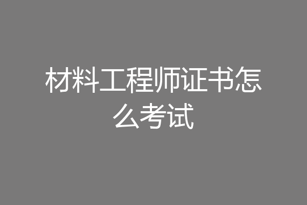 材料工程师证书怎么考试