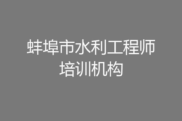 蚌埠市水利工程师培训机构