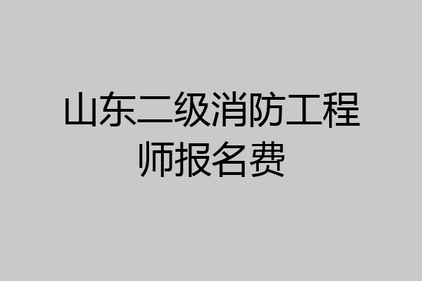 山东二级消防工程师报名费