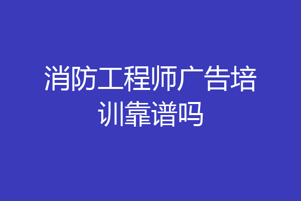 消防工程师广告培训靠谱吗