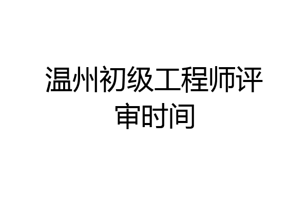 温州初级工程师评审时间