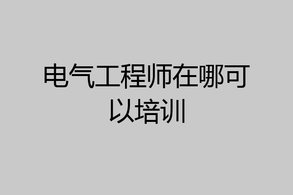 电气工程师在哪可以培训