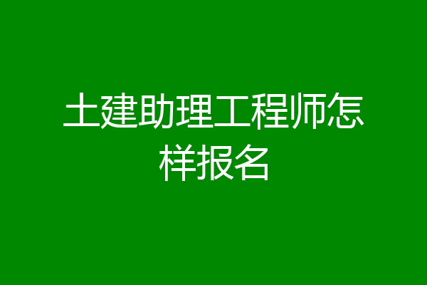 土建助理工程师怎样报名