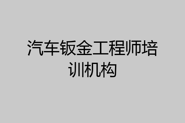 汽车钣金工程师培训机构