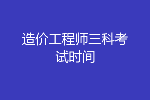 造价工程师三科考试时间