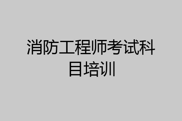 消防工程师考试科目培训