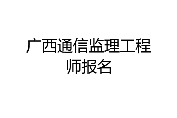 广西通信监理工程师报名