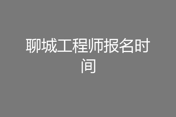 聊城工程师报名时间