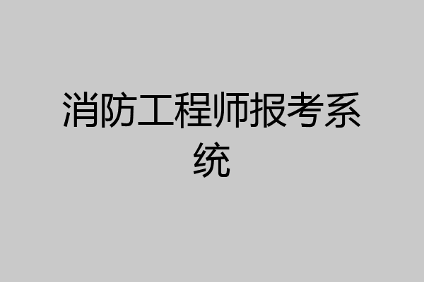 消防工程师报考系统