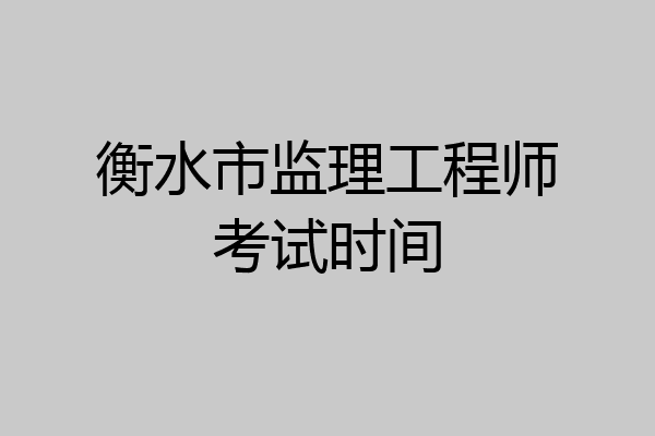 衡水市监理工程师考试时间