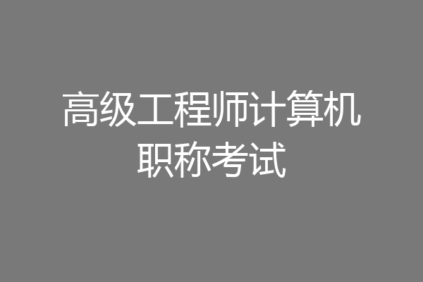 高级工程师计算机职称考试