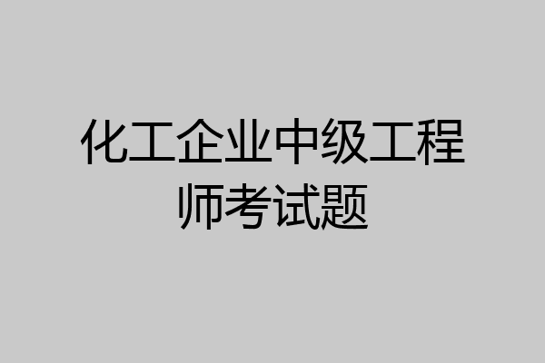 化工企业中级工程师考试题