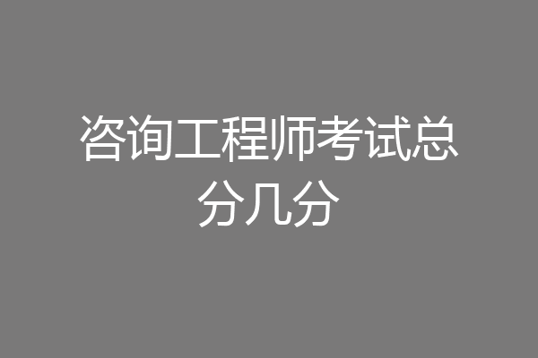 咨询工程师考试总分几分