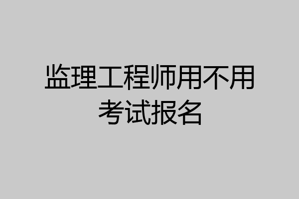 监理工程师用不用考试报名