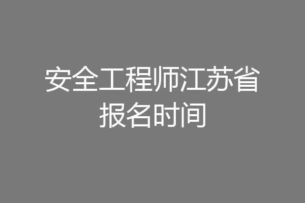 安全工程师江苏省报名时间