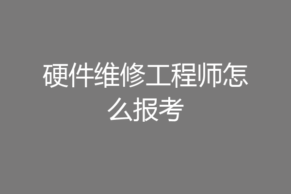 硬件维修工程师怎么报考