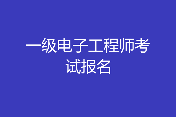 一级电子工程师考试报名