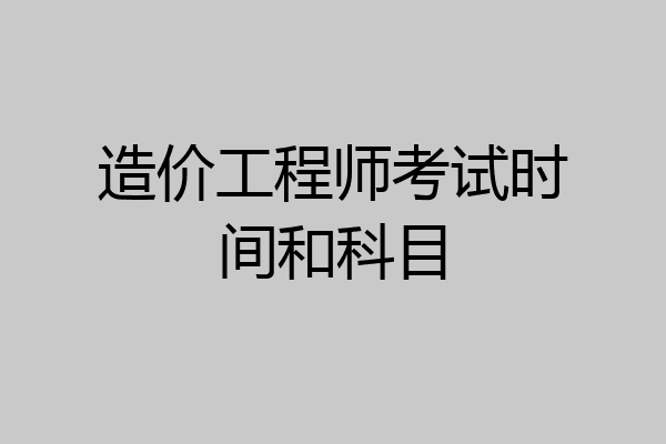 造价工程师考试时间和科目