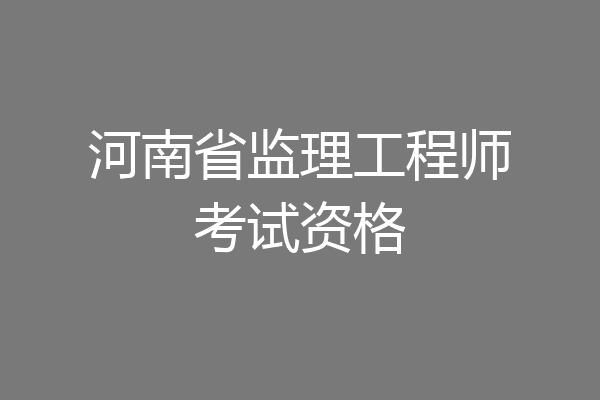 河南省监理工程师考试资格